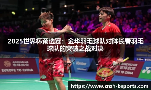 2025世界杯预选赛：金华羽毛球队对阵长春羽毛球队的突破之战对决