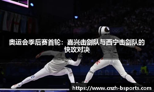 奥运会季后赛首轮：嘉兴击剑队与西宁击剑队的快攻对决