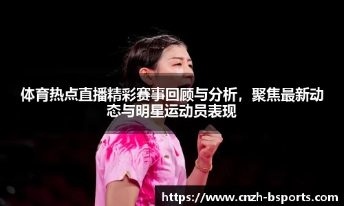 体育热点直播精彩赛事回顾与分析，聚焦最新动态与明星运动员表现