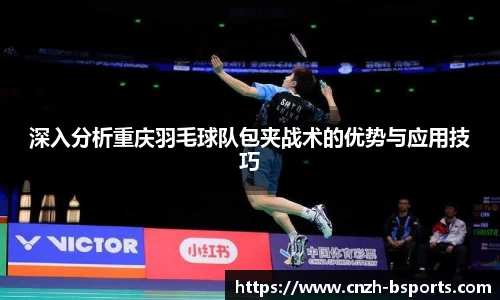 深入分析重庆羽毛球队包夹战术的优势与应用技巧